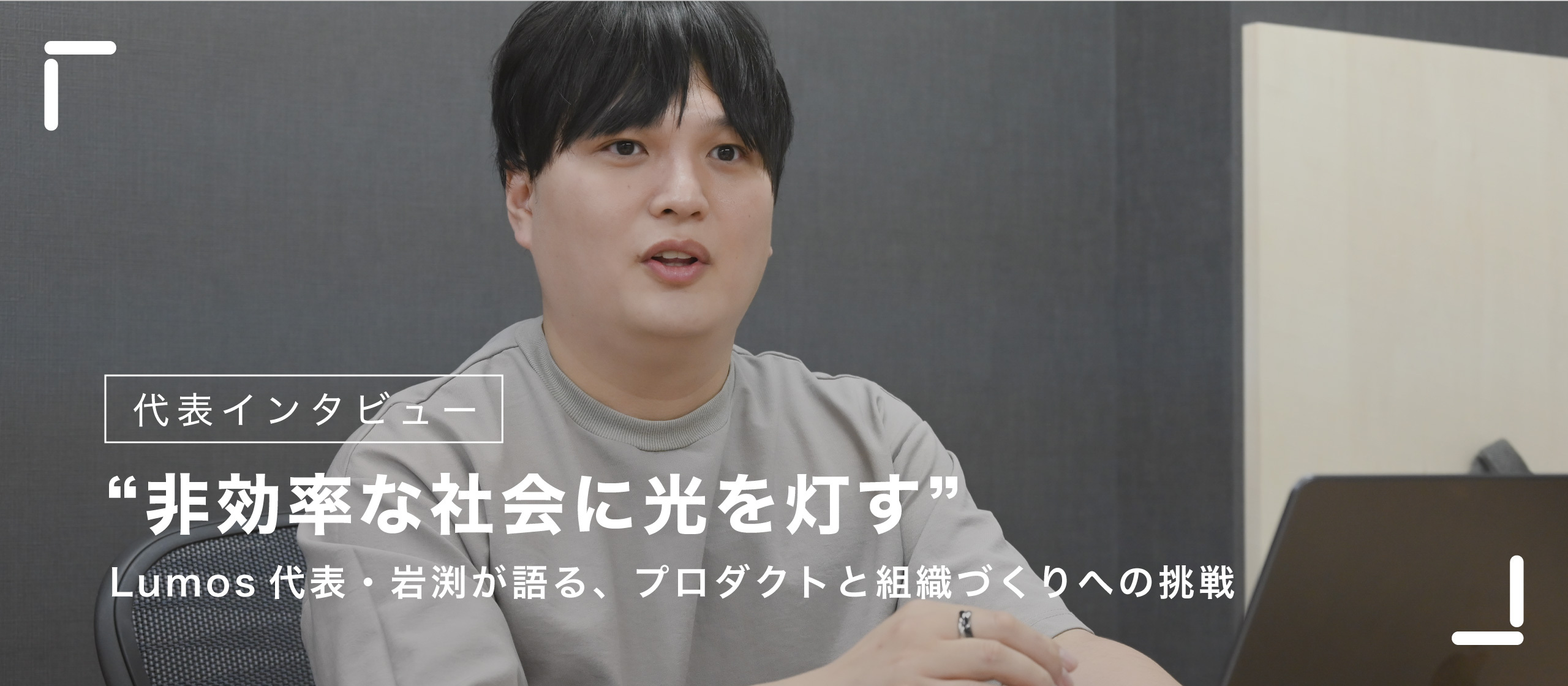 非効率な社会に光を灯す ── Lumos代表・岩渕が語る、プロダクトと組織づくりへの挑戦