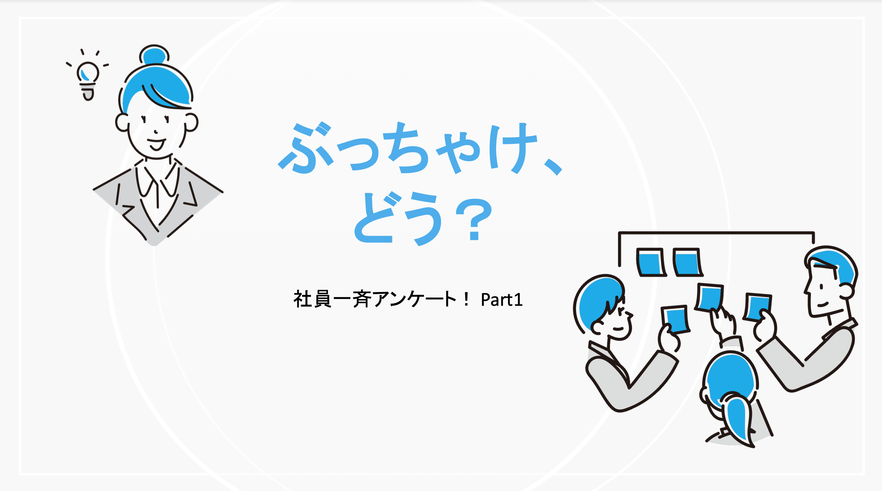 「ぶっちゃけ、どう？」全社員アンケート！Part1