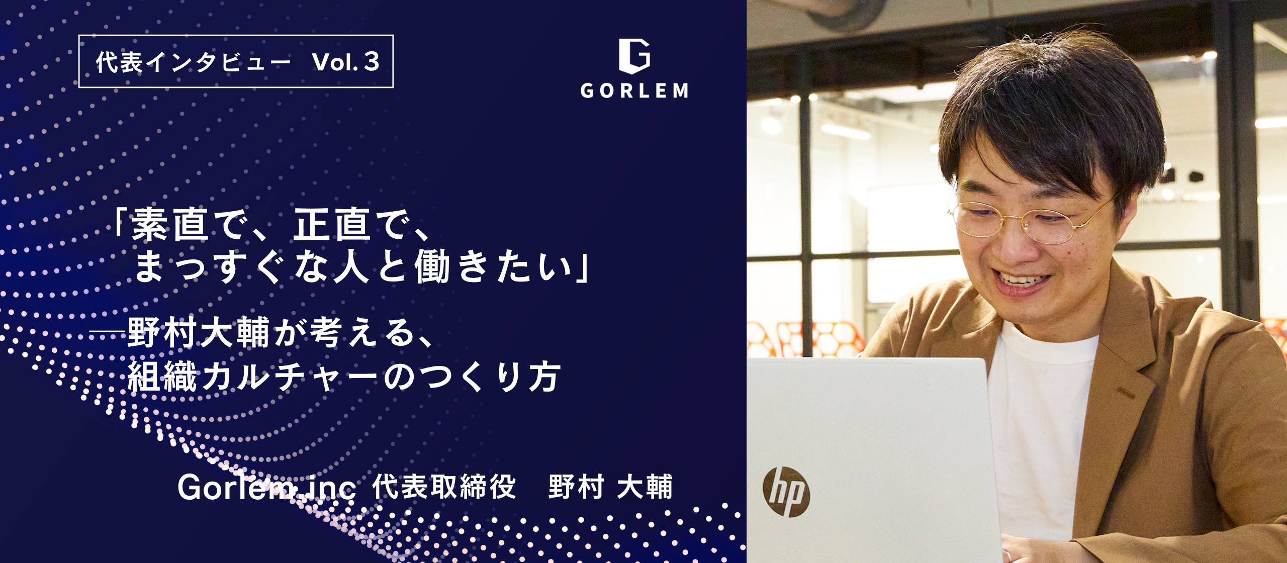 代表 野村へのインタビューVo.3　　　　　　　「素直で、正直で、まっすぐな人と働きたい」──野村 大輔が考える組織カルチャーのつくり方