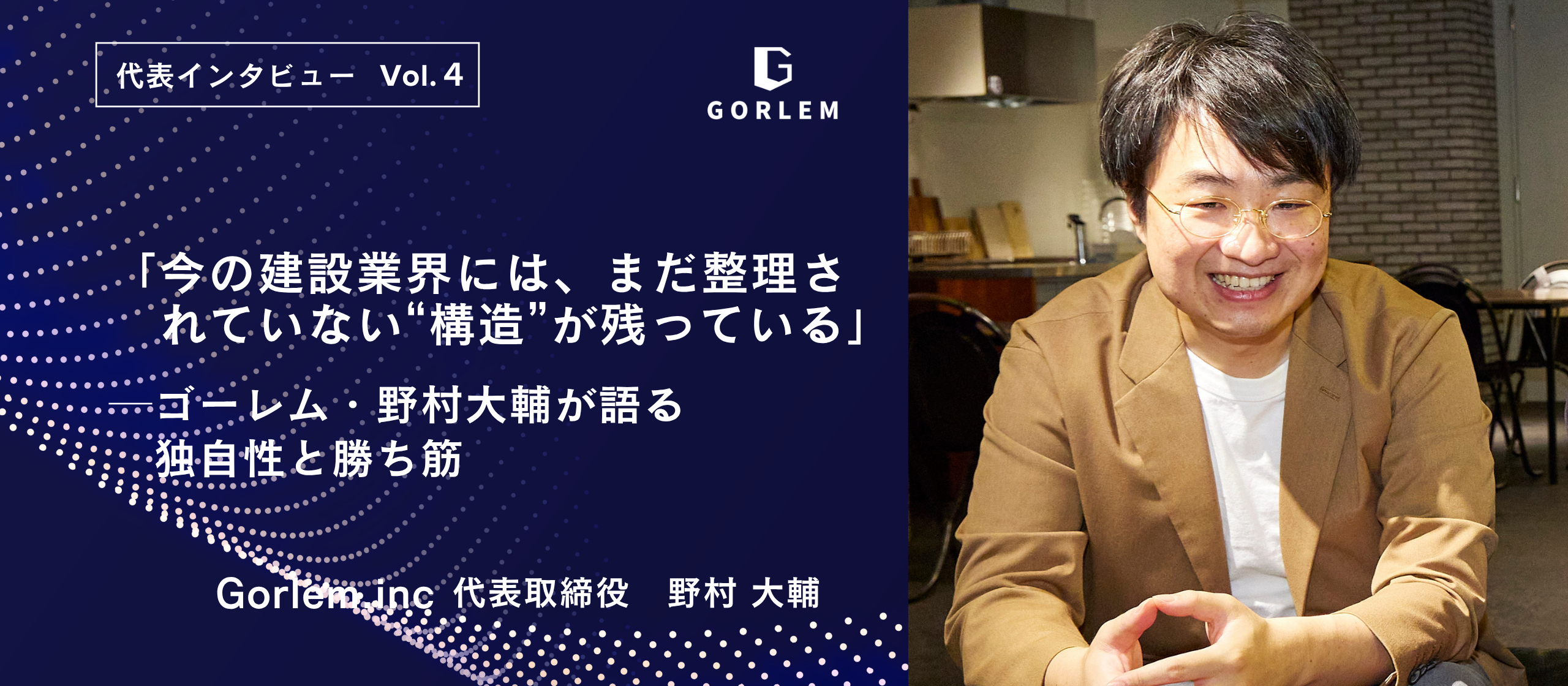 「今の建設業界には、まだ整理されていない“構造”が残っている」─ゴーレム・野村大輔が語る独自性と勝ち筋