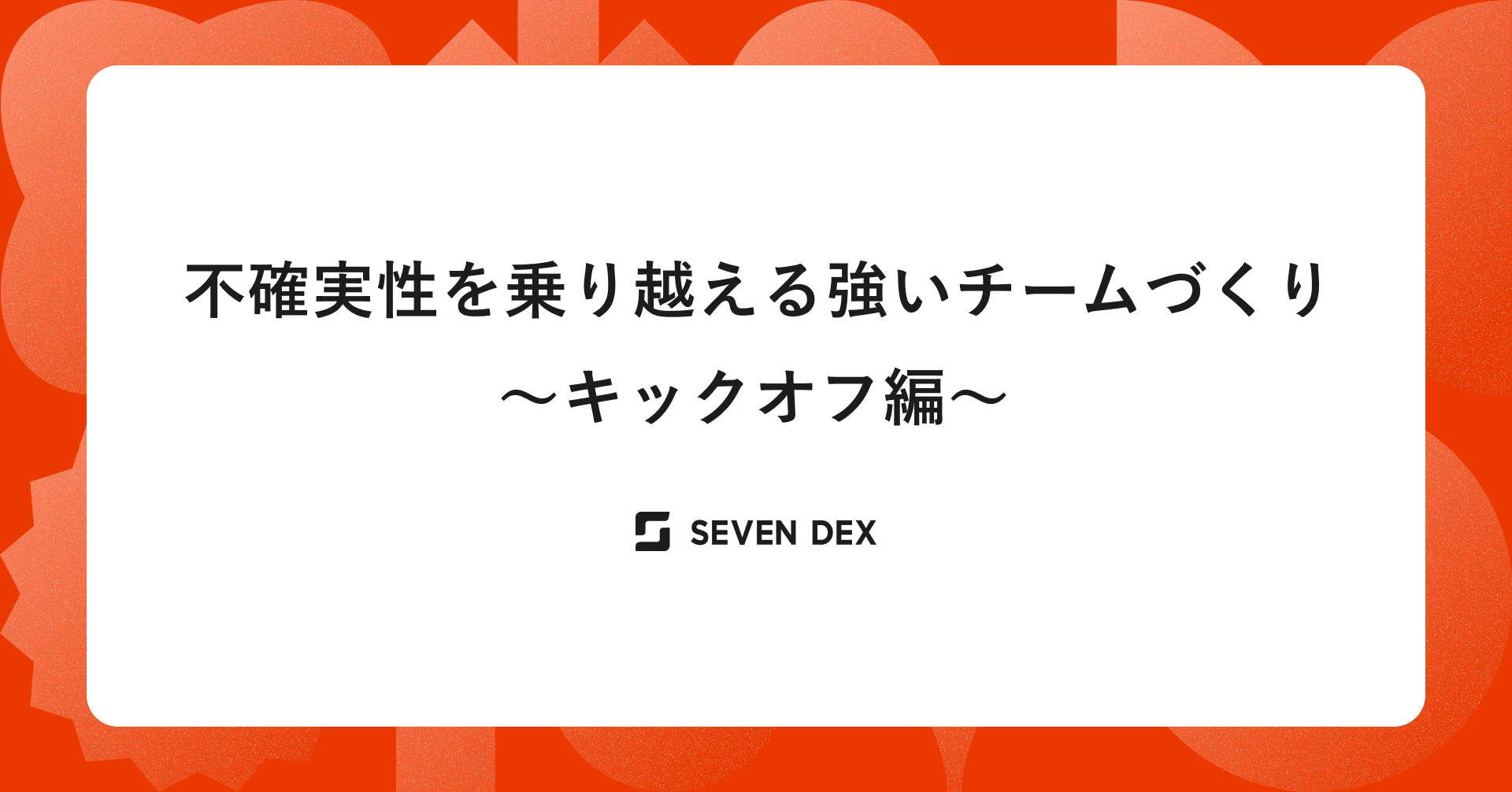 不確実性を乗り越える強いチームづくり　　【 キックオフ編 】