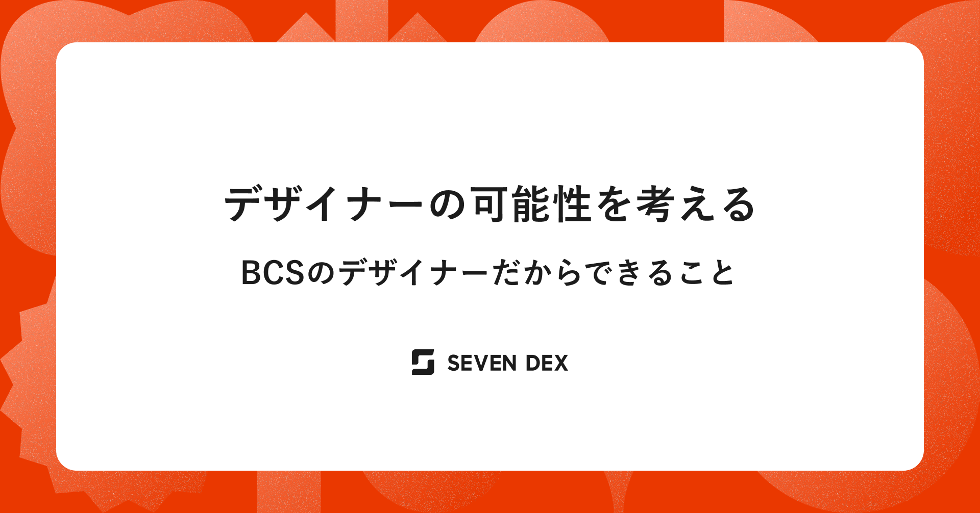 デザイナーの可能性を考える。BCSのデザイナーだからできること