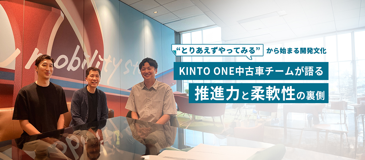 “とりあえずやってみる”から始まる開発文化。KINTO ONE 中古車チームが語る、推進力と柔軟性の裏側