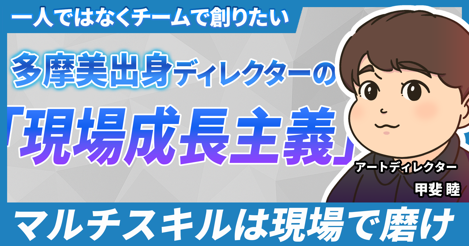 【一人ではなくチームで創りたい】多摩美出身ディレクターの「現場成長主義」