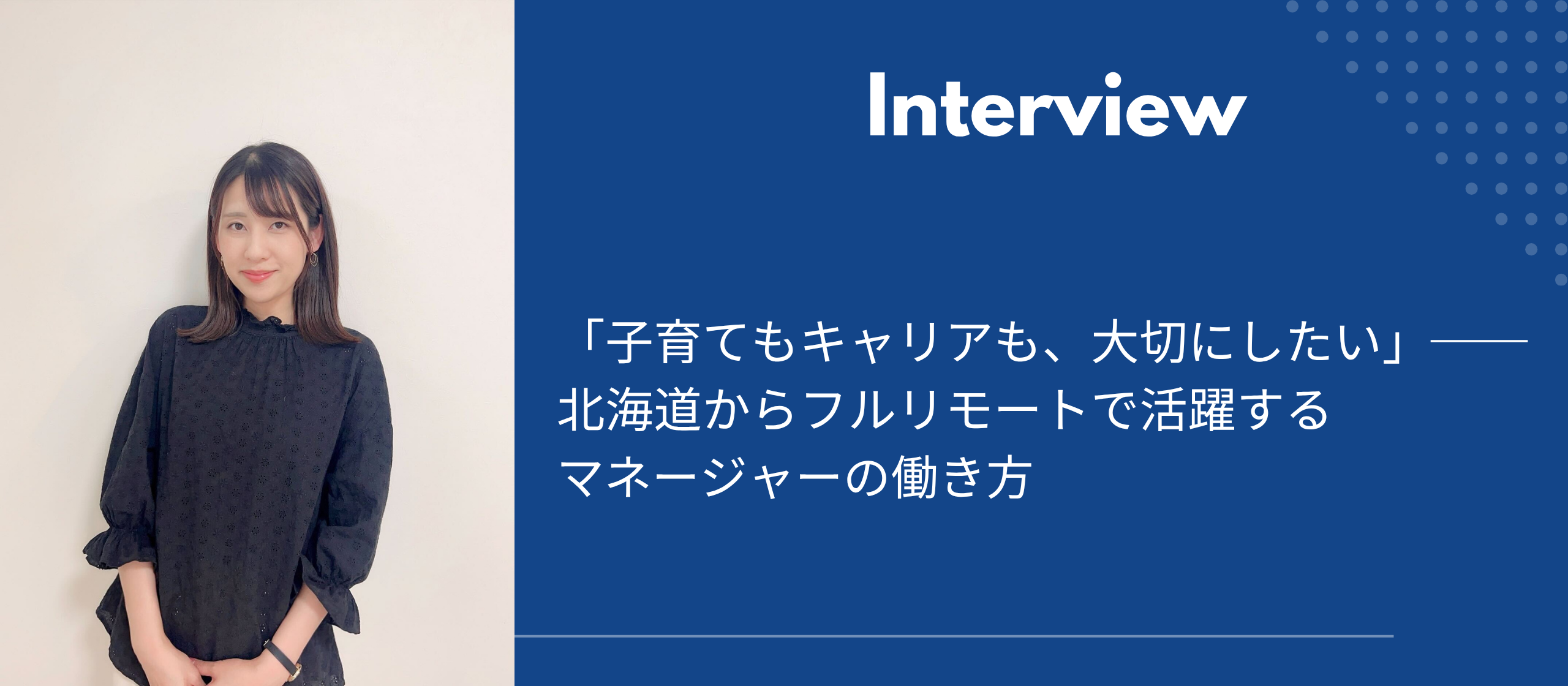 「子育てもキャリアも、大切にしたい」──北海道からフルリモートで活躍するマネージャーの働き方