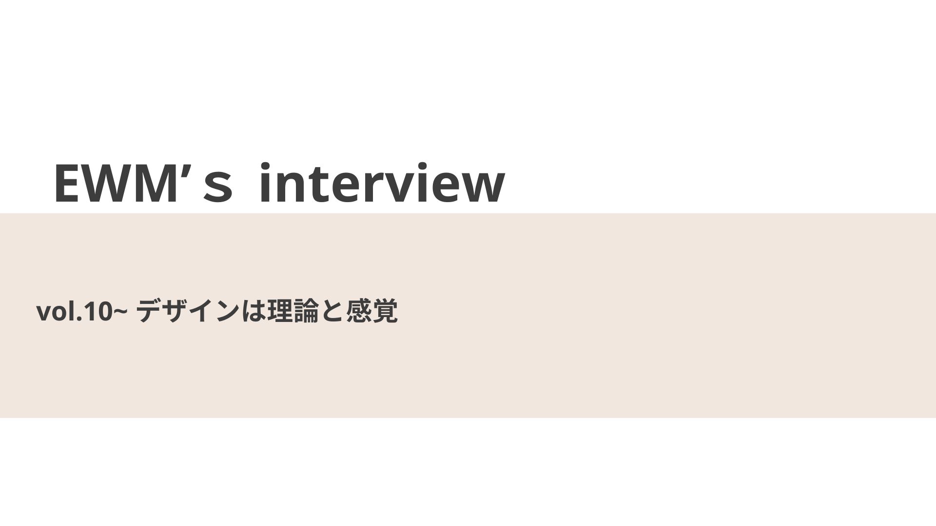 デザインは理論と感覚【EWM’s interview Vol.10】