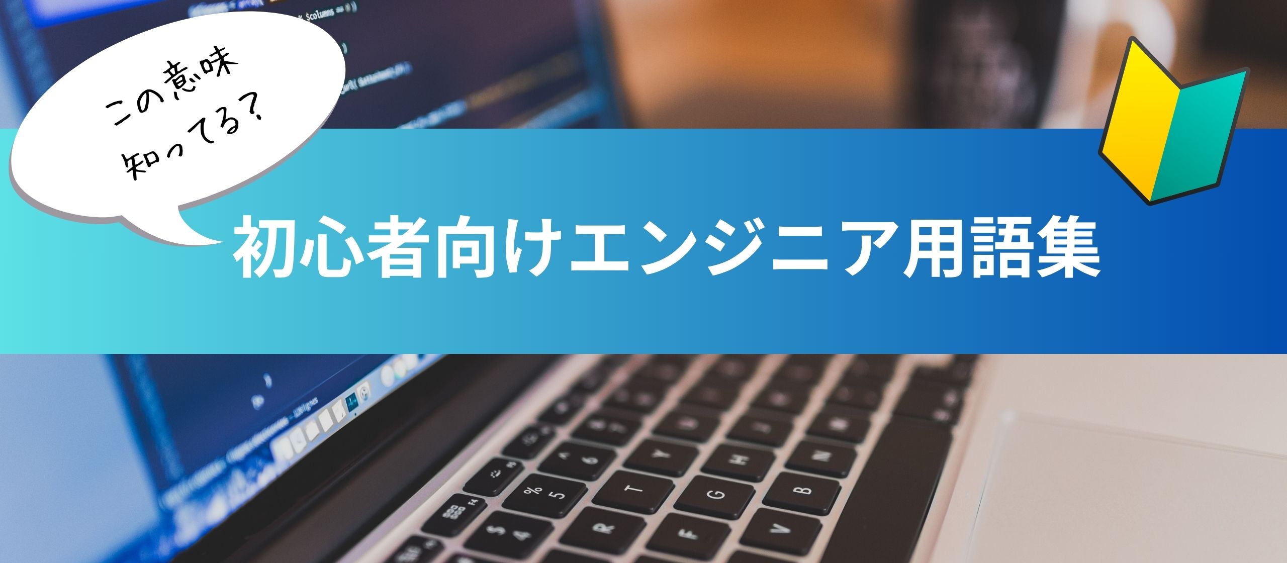 知らない用語がないかチェック！未経験エンジニアが業界に飛び込んだときに知っておくべき用語たち