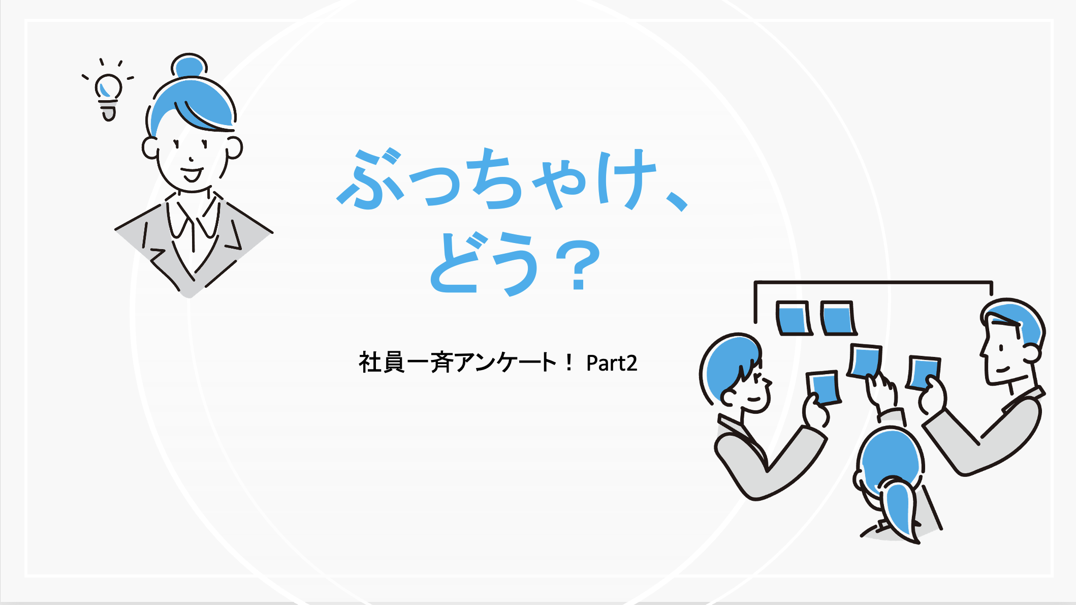 「ぶっちゃけ、どう？」全社員アンケート！Part2