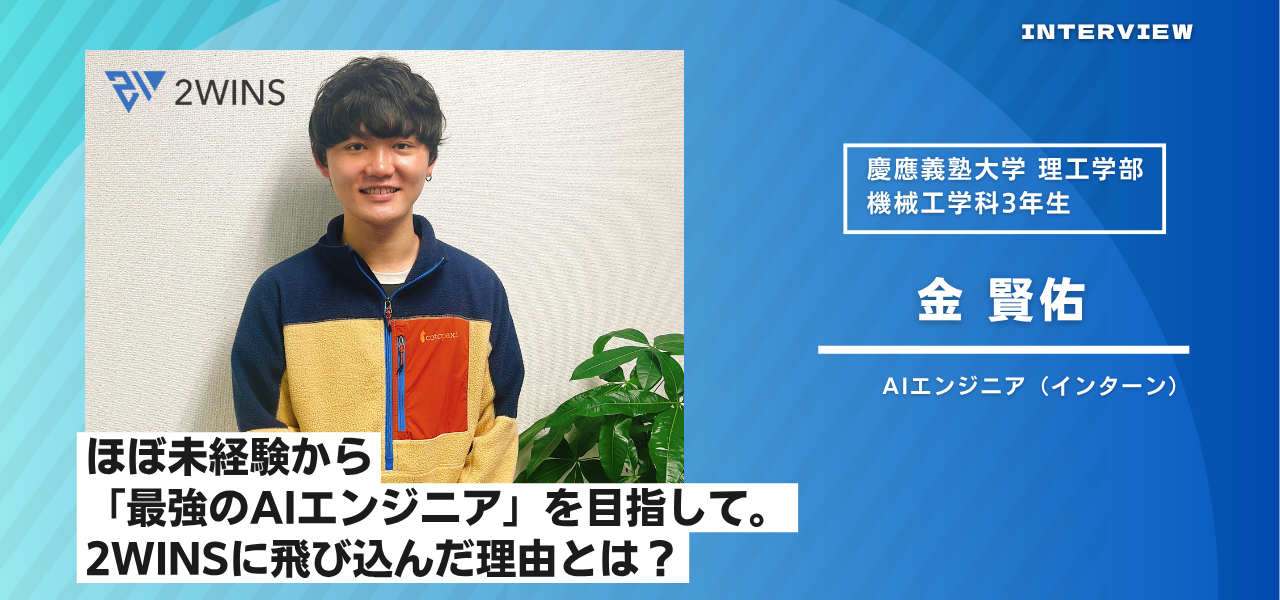 ほぼ未経験から「最強のAIエンジニア」を目指して。インターンメンバーが2WINSに飛び込んだ理由とは？【メンバーインタビュー｜金 賢佑】