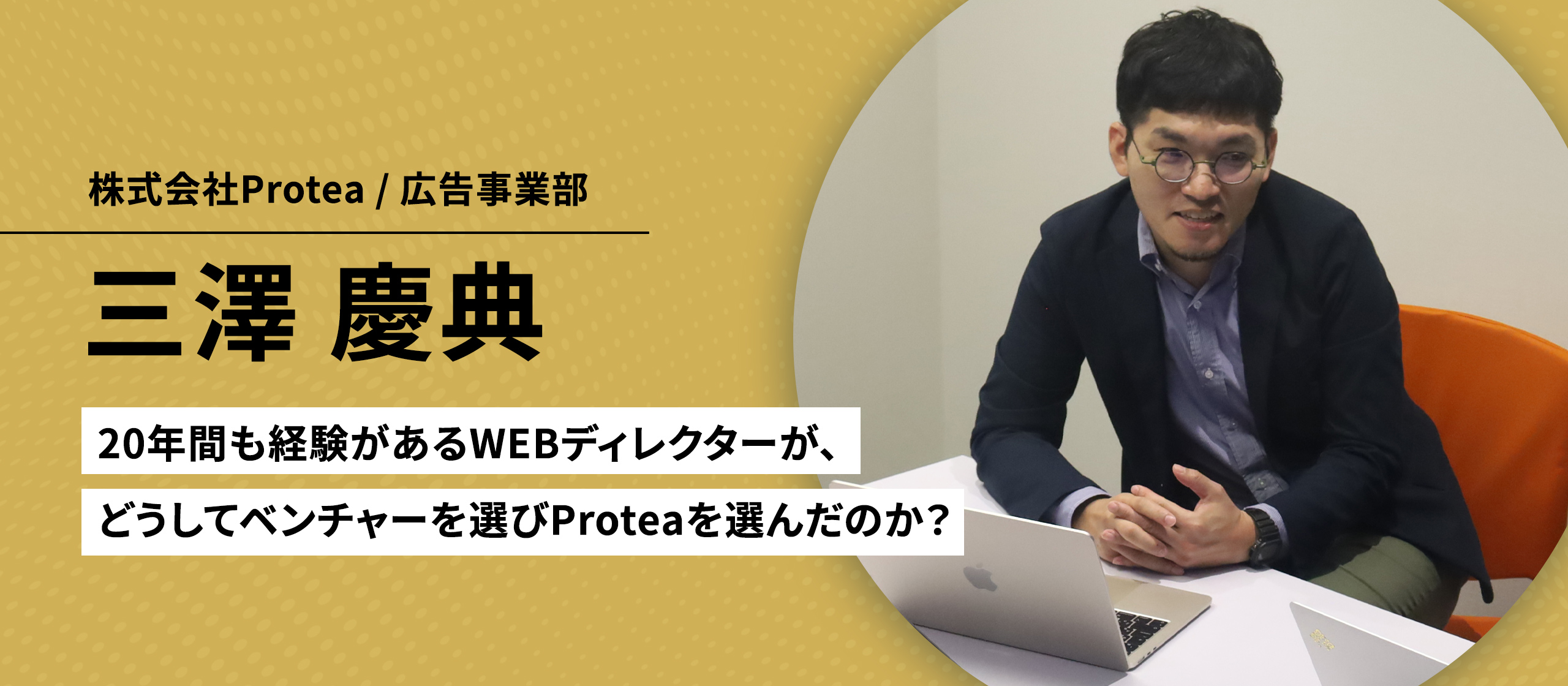【社員インタビュー Vol.2】20年間も経験があるWEBディレクターが、どうしてベンチャーを選びProteaを選んだのか？