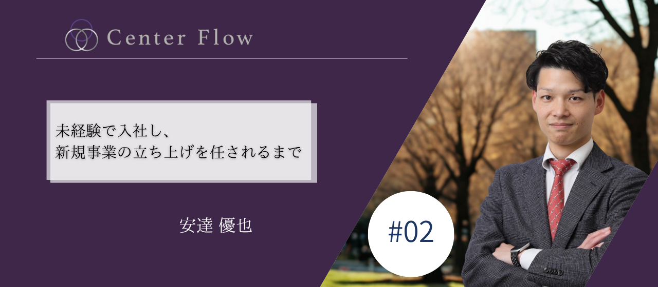 工場勤務からCenter Flowへ。未経験から入社し、新規事業の立ち上げを任されるまで。