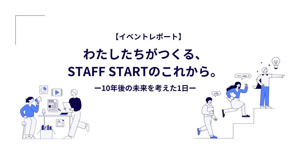 【イベントレポート】わたしたちがつくる、STAFF STARTのこれから。── 10年後の未来を考えた1日