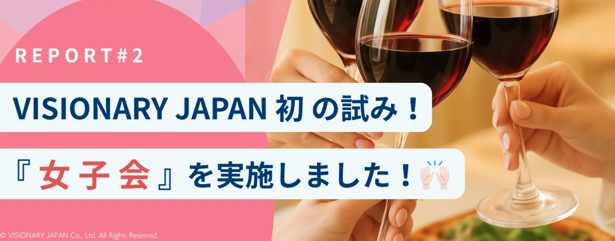 【イベントREPORT #2】VISIONARY JAPAN初の試み！『女子会』を実施しました！🙌🏻