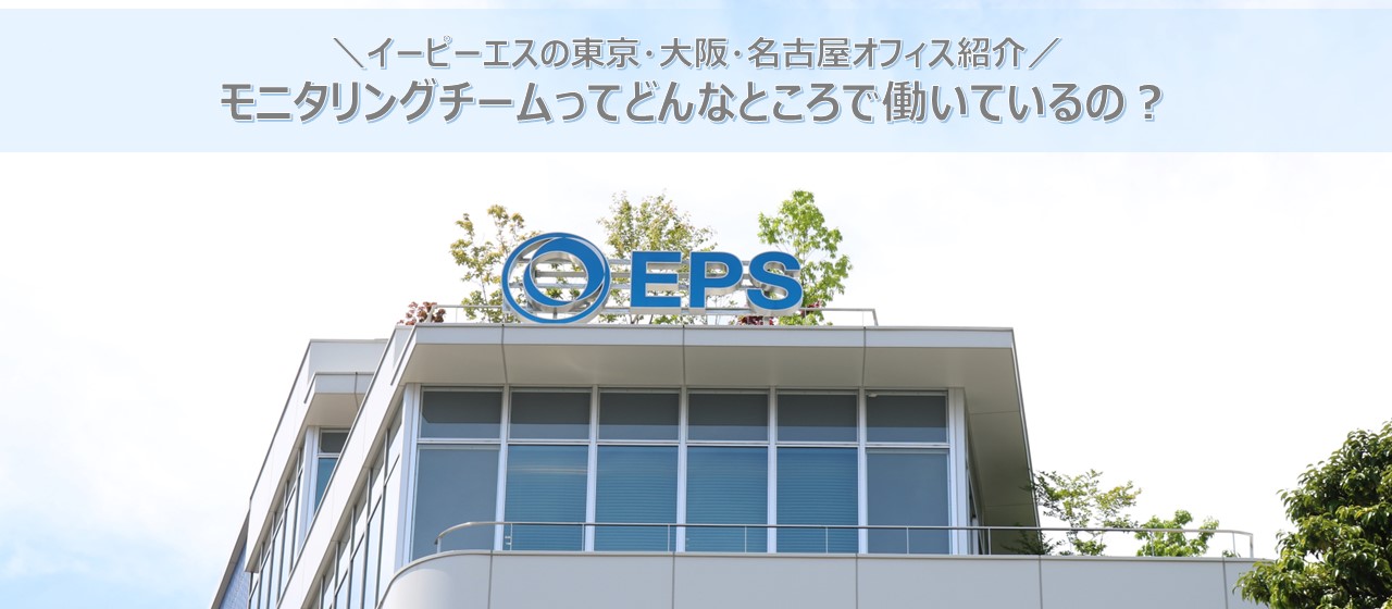 【オフィス紹介】イーピーエスのモニタリングチームってどんなところで働いているの？東京・大阪・名古屋のオフィスを紹介します！