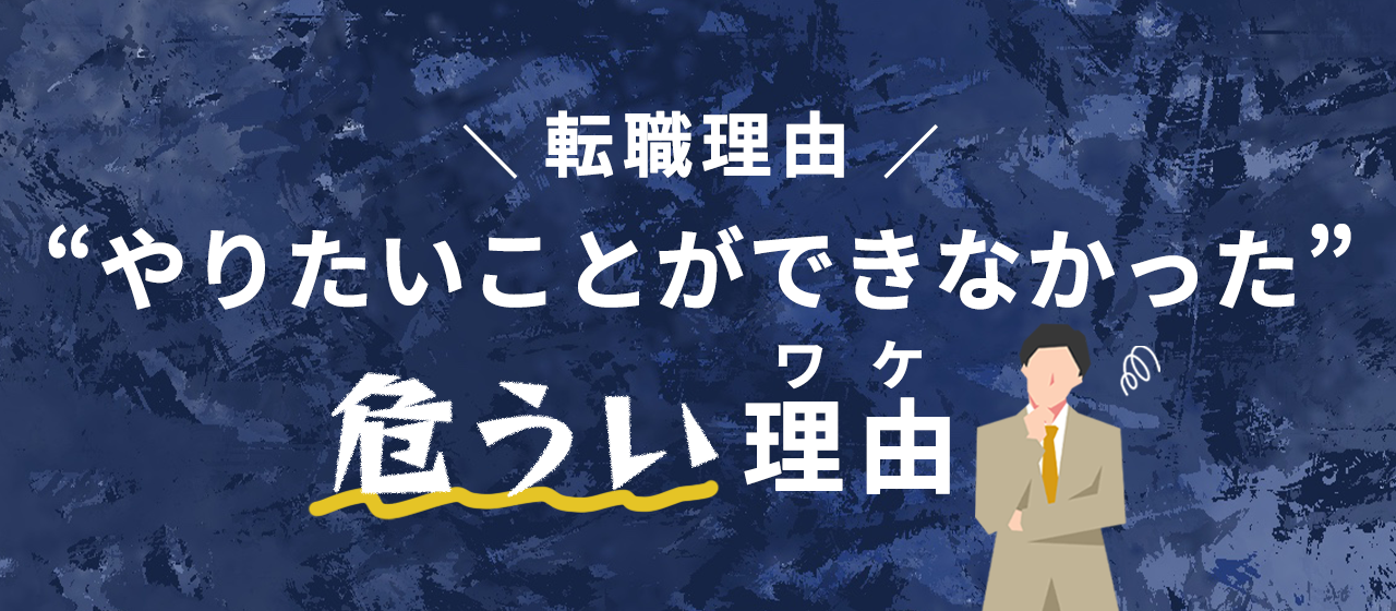 「やりたいことができなかった」という転職理由が危うい理由