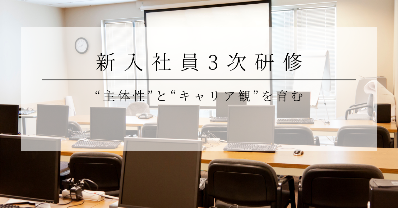 “主体性”と“キャリア観”を育む。「新入社員3次研修」を開催しました！