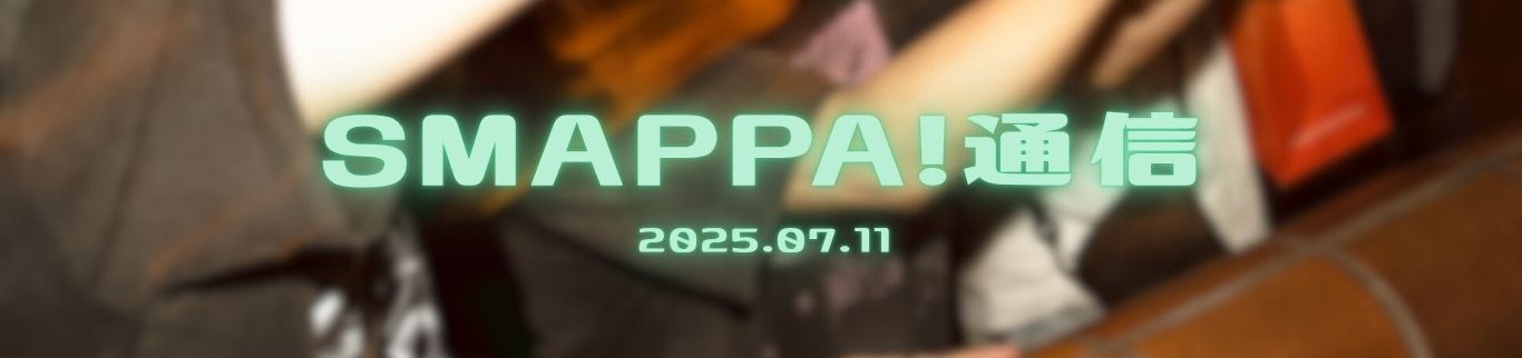 【SMAPPA！通信】2025.07.11