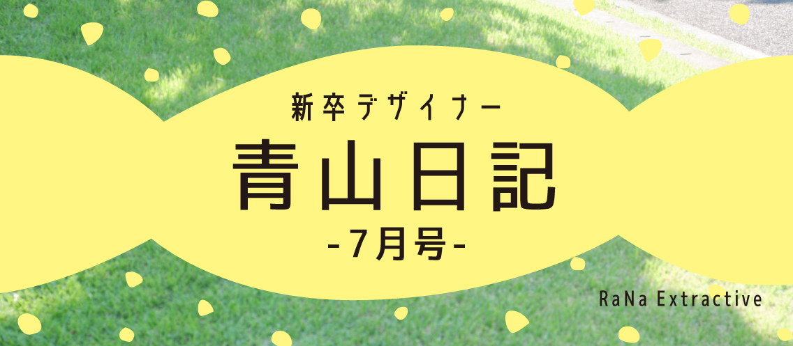 新卒デザイナー青山日記 【7月号】