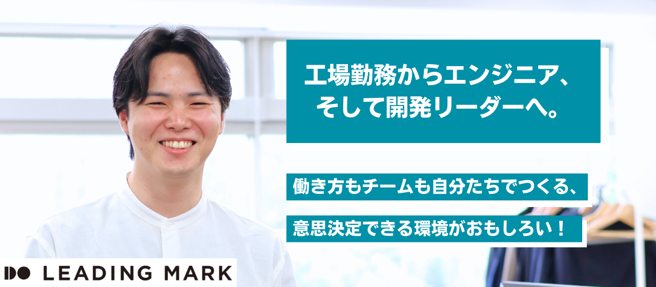 工場勤務からエンジニア、そして開発リーダーへ。働き方もチームも自分たちでつくる、意思決定できる環境がおもしろい！