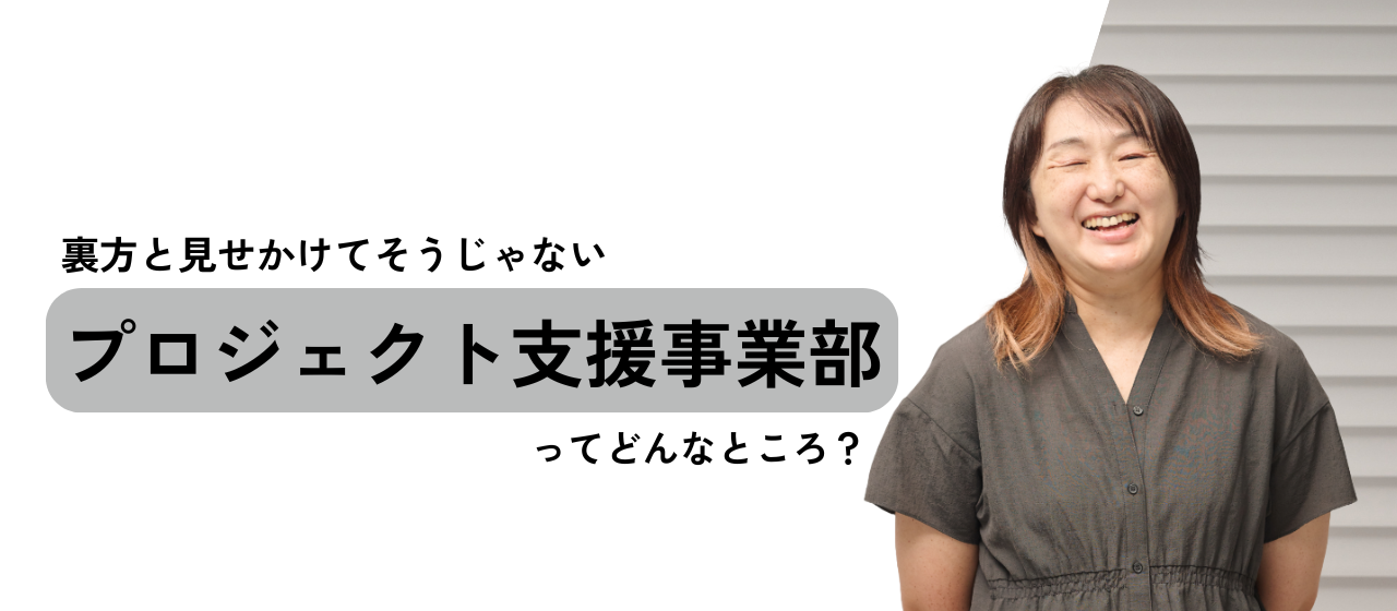 裏方と見せかけてそうじゃない、「プロジェクト支援事業部」ってどんなところ？