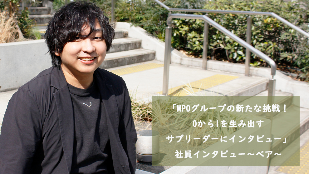 「MPOグループの新たな挑戦！0から1を生み出すサブリーダーにインタビュー」社員インタビュー～ベア～