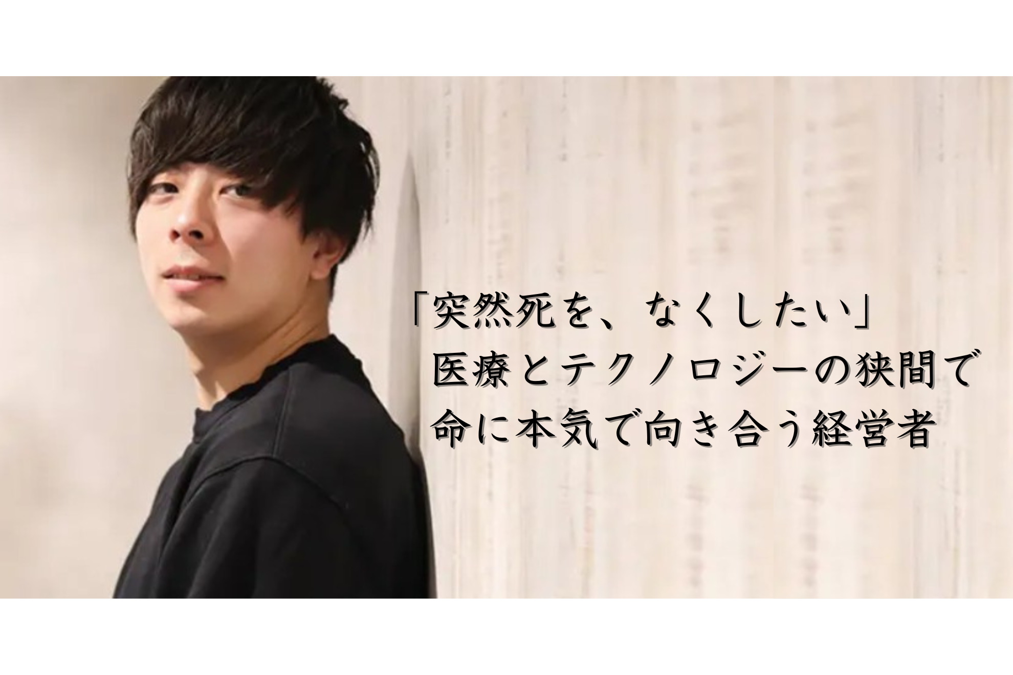 「突然死を、なくしたい」医療とテクノロジーの狭間で命に本気で向き合う経営者—ココロミル代表 林大貴