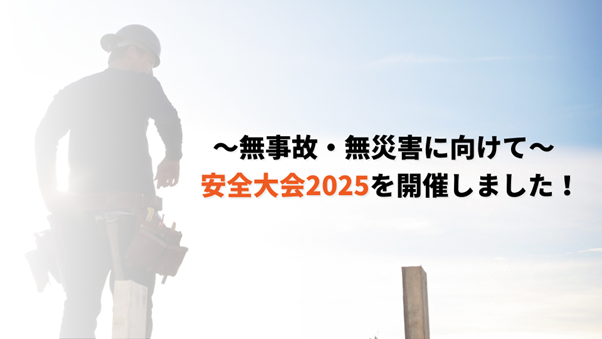 ～無事故・無災害に向けて～ 安全大会2025を実施しました！