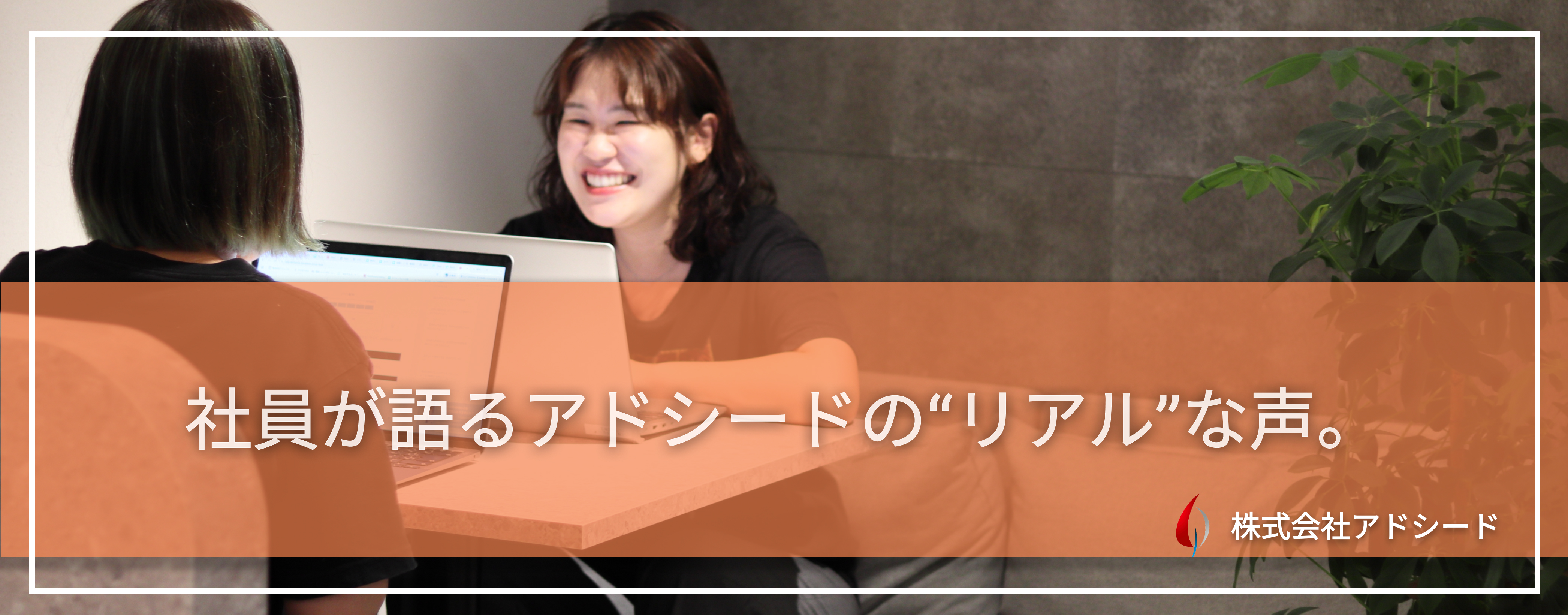 社員が語るアドシードの“リアル”な声。