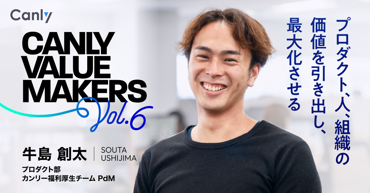 CANLY VALUE MAKERS Vol.6  プロダクト、人、組織の価値を引き出し、最大化させる──プロダクト部 カンリー福利厚生チーム PdM 牛島さん