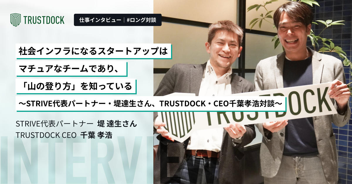 社会インフラになるスタートアップはマチュアなチームであり、「山の登り方」を知っている〜STRIVE代表パートナー・堤達生さん、TRUSTDOCK・CEO千葉孝浩対談〜