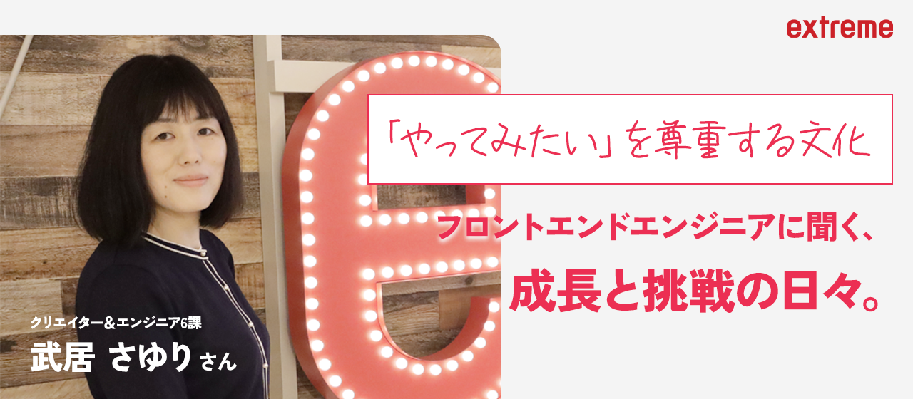 【社員紹介#4】「やってみたい」を尊重する文化が魅力。エクストリームのフロントエンドエンジニアに聞く、成長と挑戦の日々。