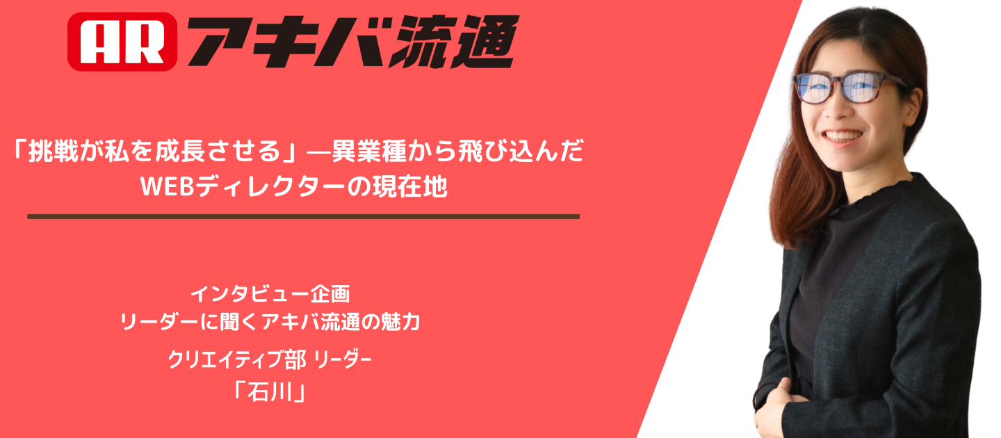 「挑戦が私を成長させる」—異業種から飛び込んだWEBディレクターの現在地  ―クリエイティブ部 リーダー 石川