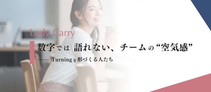 数字では語れない、チームの“空気感”─Turningを形づくる人たち