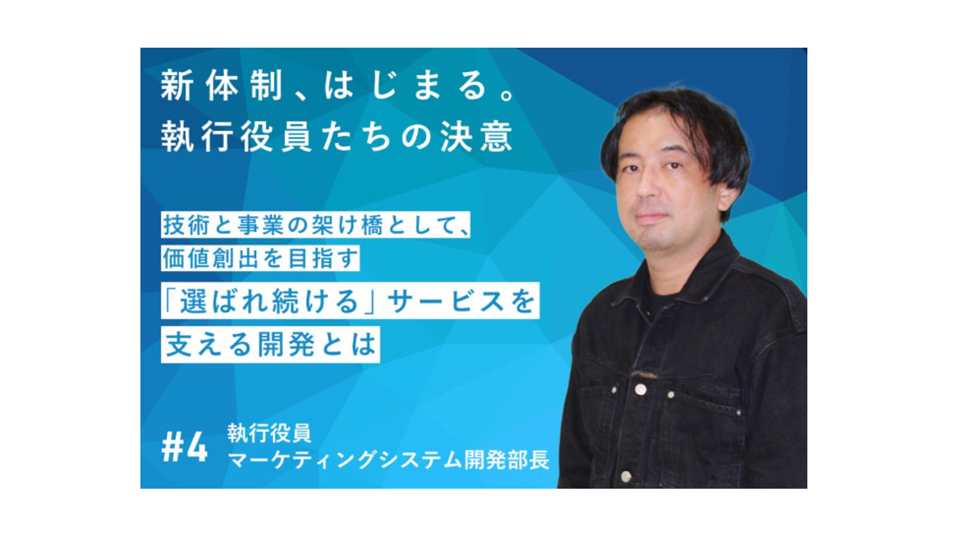 【新しい経営体制　始動！】技術と事業の架け橋として、価値創出を目指す　─「選ばれ続ける」サービスを支える開発とは　＃4執行役員　マーケティングシステム開発部長