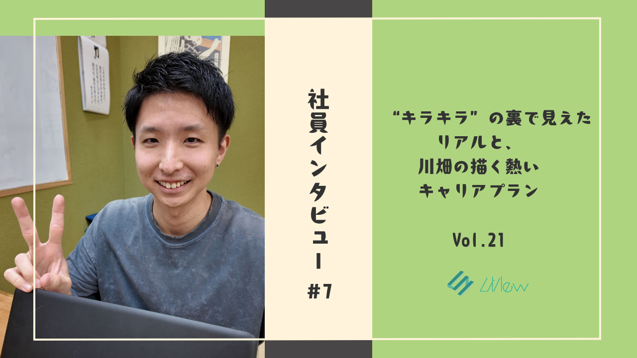 社員インタビュー#7　“キラキラ”の裏で見えたリアルと、川畑の描く熱いキャリアプラン
