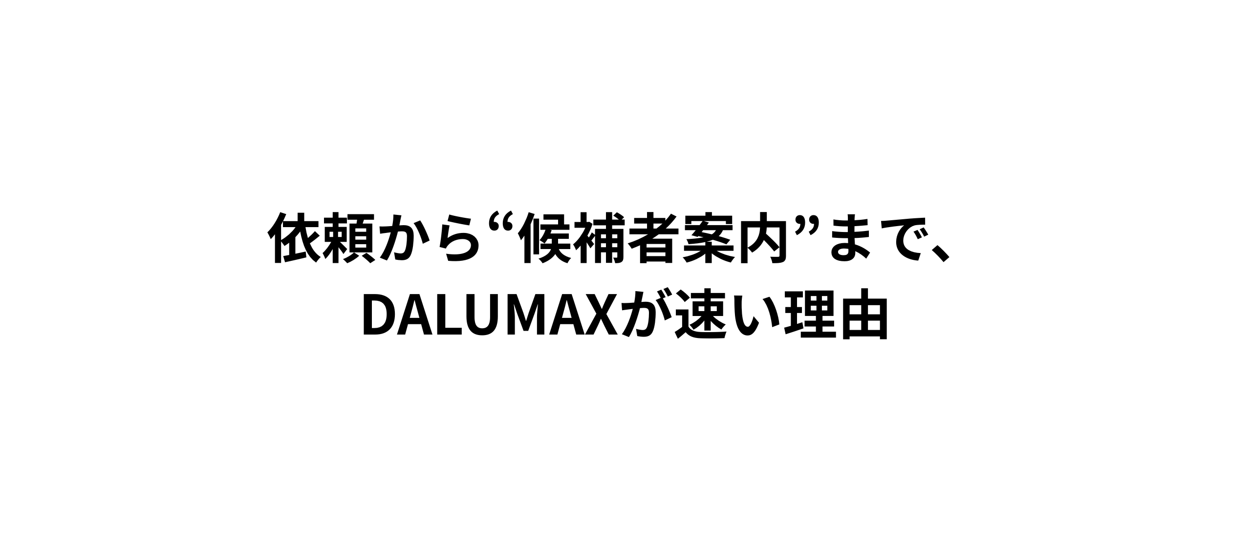 依頼から“候補者案内”まで、DALUMAXが速い理由