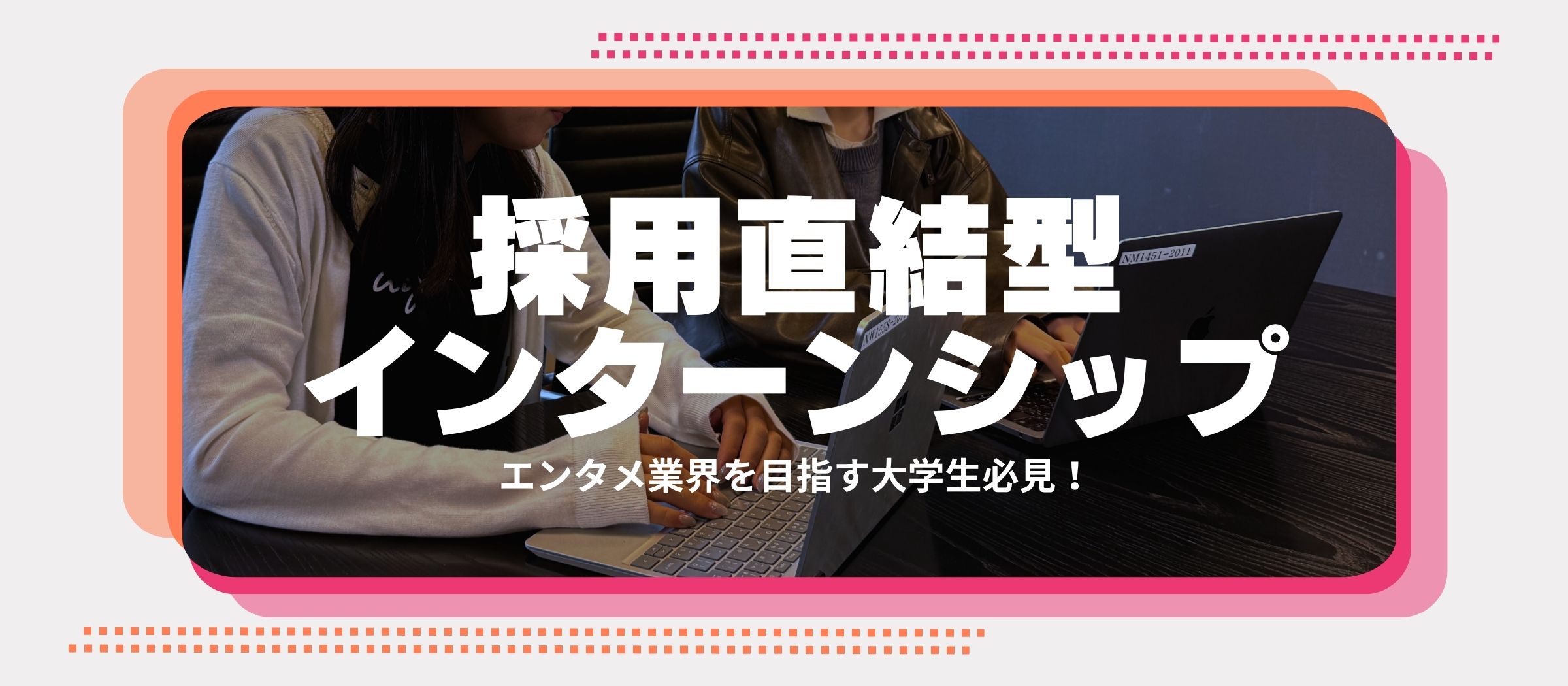 エンタメ業界を目指す大学生必見！「採用直結型インターンシップ」で興味と適性を活かしたキャリアをスタートしよう