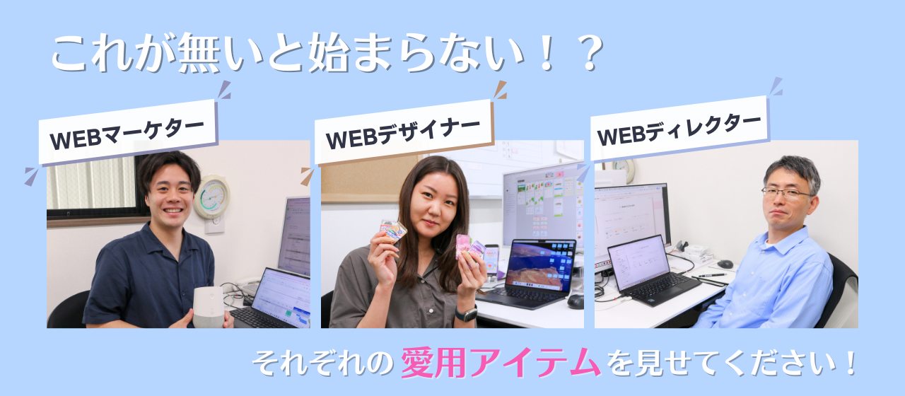“これがないと始まらない！？”WEBマーケター・WEBデザイナー・WEBディレクターそれぞれの愛用アイテム、見せてください！