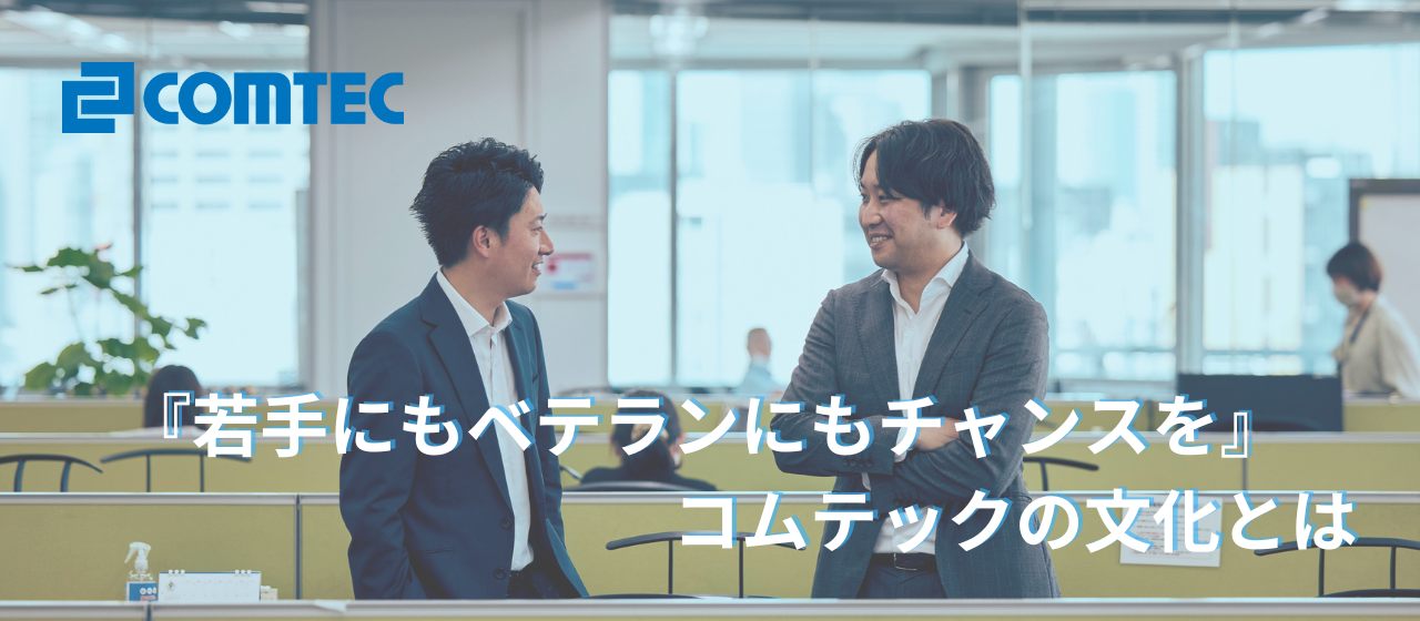 『若手にもベテランにもチャンスがある』のびのび働けるコムテックの文化とは