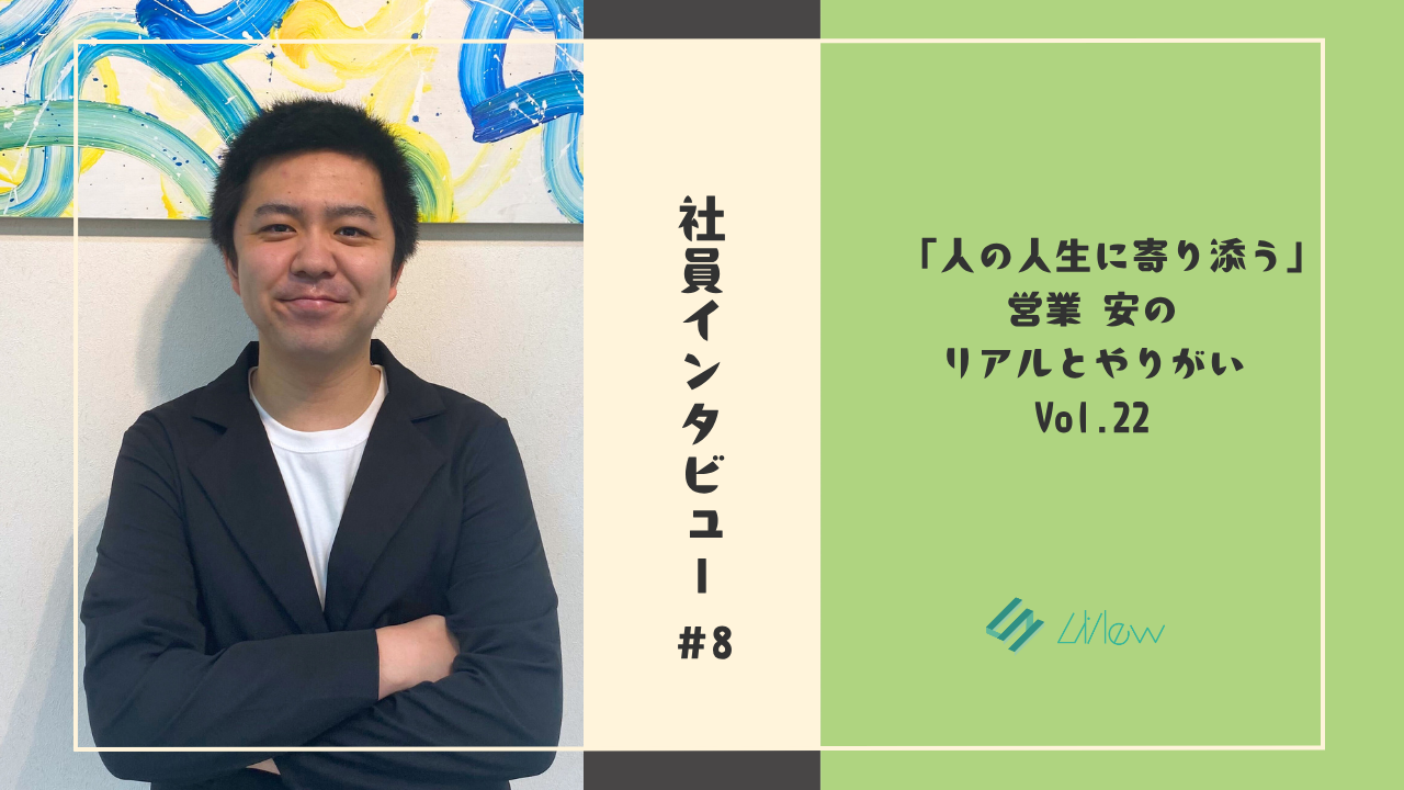社員インタビュー#8　「人の人生に寄り添う」営業 安のリアルとやりがい