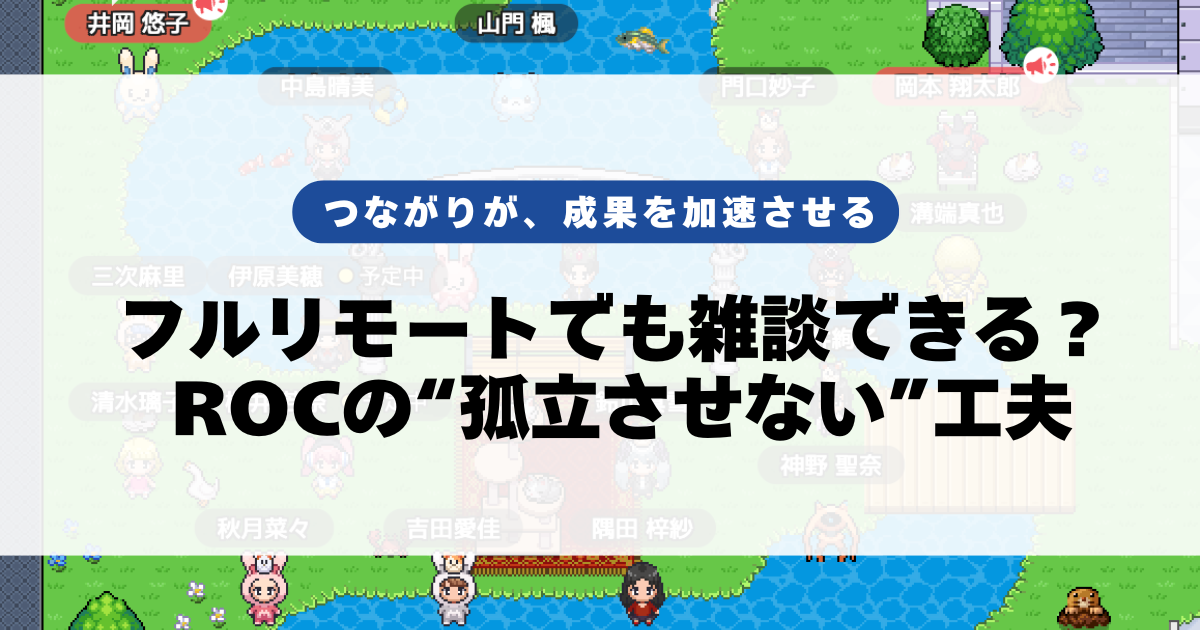 フルリモートでも雑談できる？ ROCの“孤立させない”工夫
