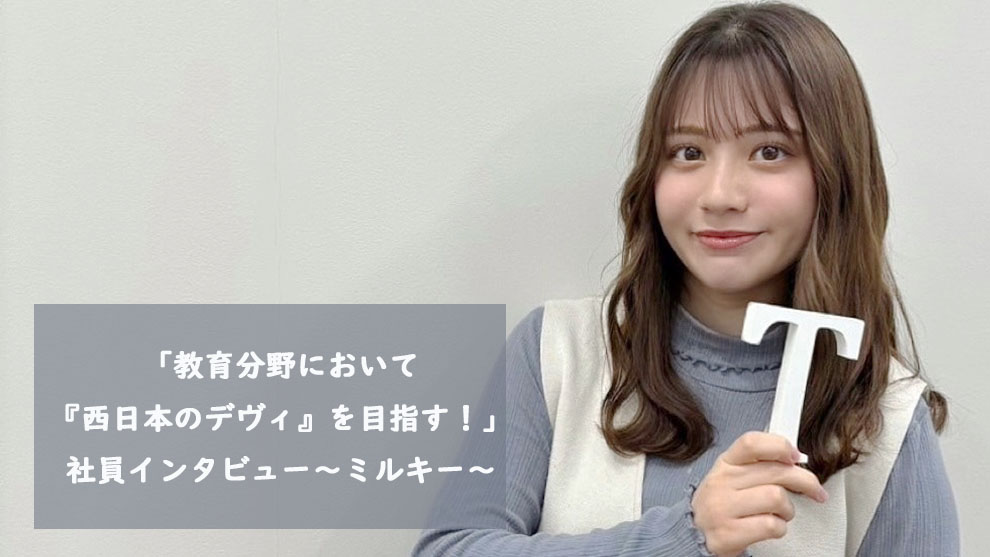「教育分野において『西日本のデヴィ』を目指す！」社員インタビュー～ミルキー～