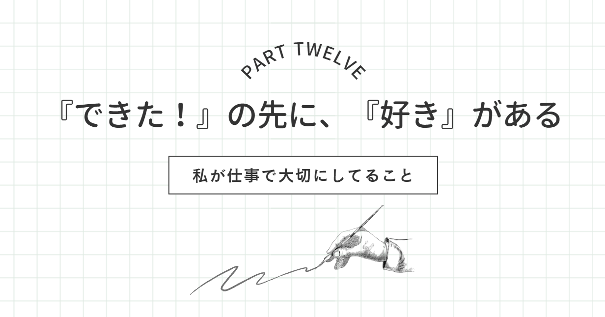 【私の仕事術⑫】『できた！』の先に、『好き』がある