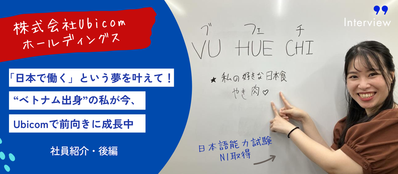 【Ubicom社員紹介・後編】「日本で働く」という夢を叶えて──ベトナム出身の私が今、Ubicomで前向きに成長中！