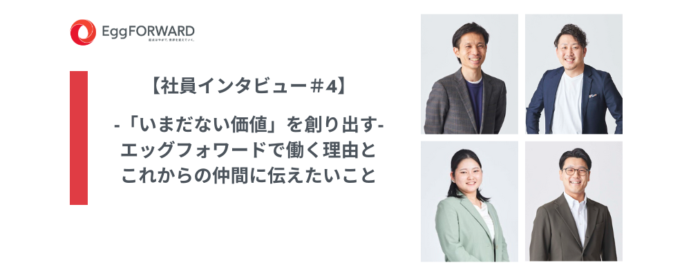 【社員インタビュー＃4】‐「いまだない価値」を創り出す‐エッグフォワードで働く理由とこれからの仲間に伝えたいこと