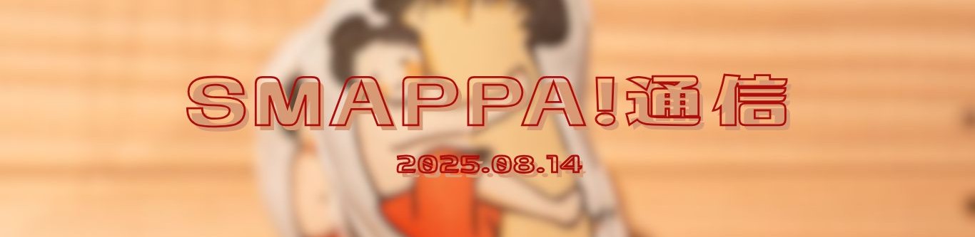 【SMAPPA！通信】2025.08.14