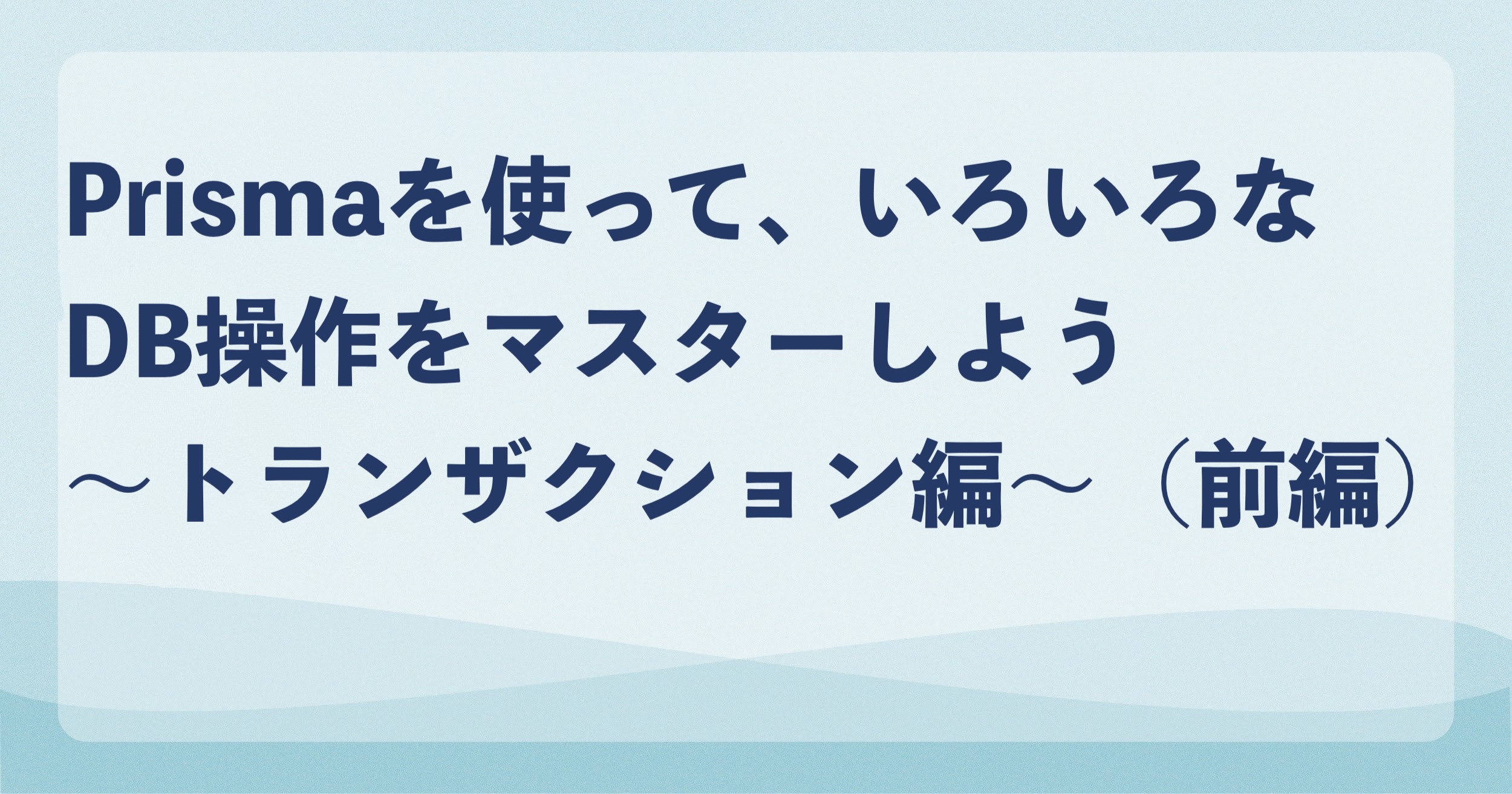 Prismaを使って、いろいろなDB操作をマスターしよう〜トランザクション編〜（前編）