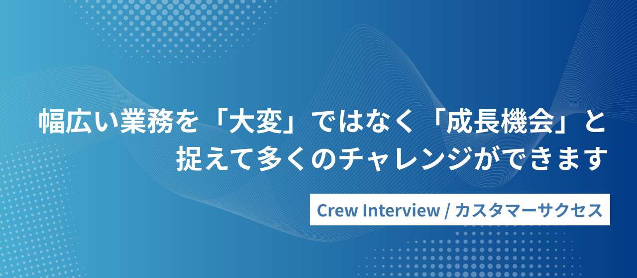 小さなチームだからできる、カスタマーサクセスの可能性とは？｜Crewインタビュー