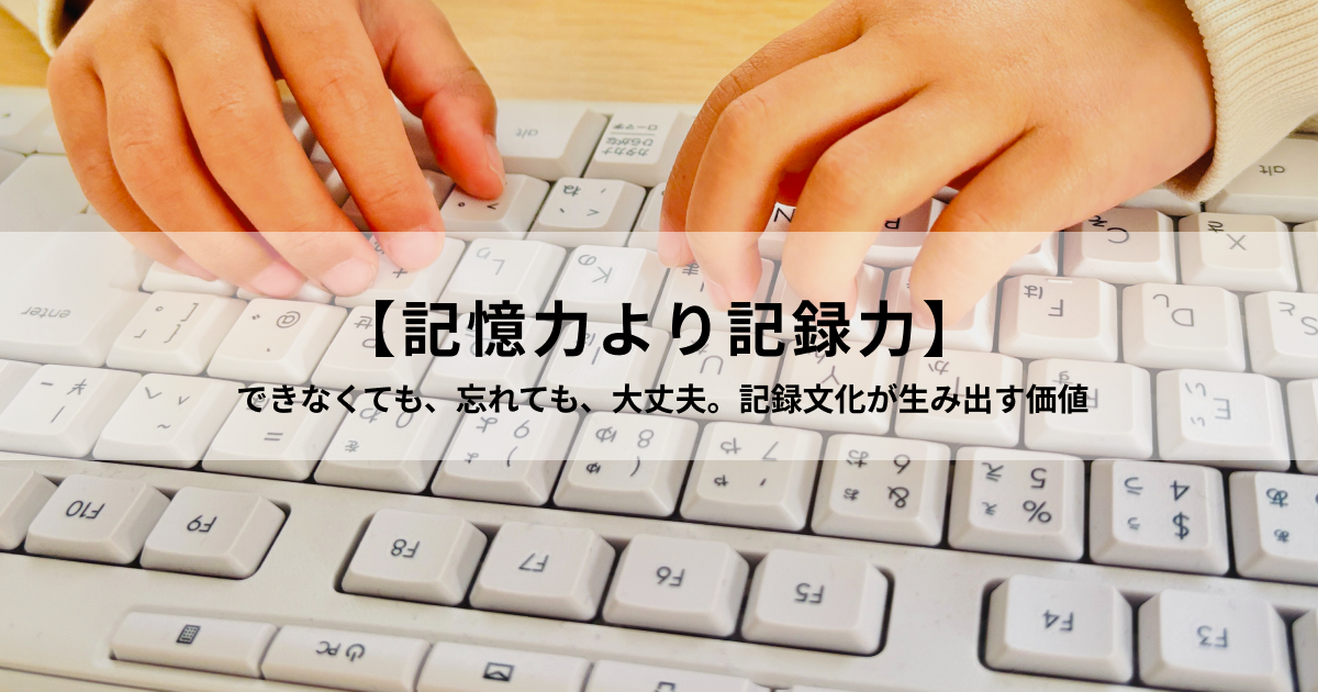 【記憶力より記録力】 できなくても、忘れても、大丈夫。記録文化が生み出す価値
