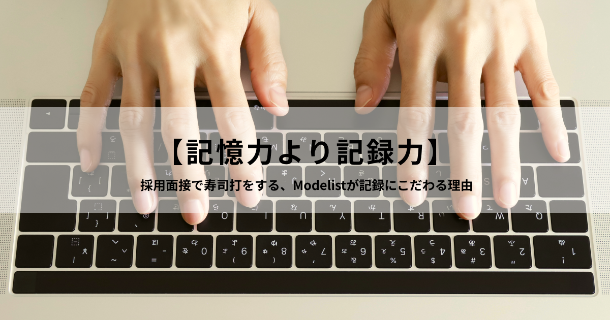 【記憶力より記録力】採用面接で寿司打をする、Modelistが記録にこだわる理由